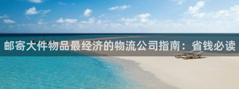 28圈正规吗：邮寄大件物品最经济的物