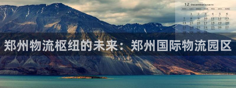 28圈app注册地址：郑州物流枢纽的