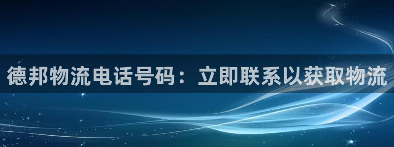 28圈娱乐官网网页下载：德邦物流电话