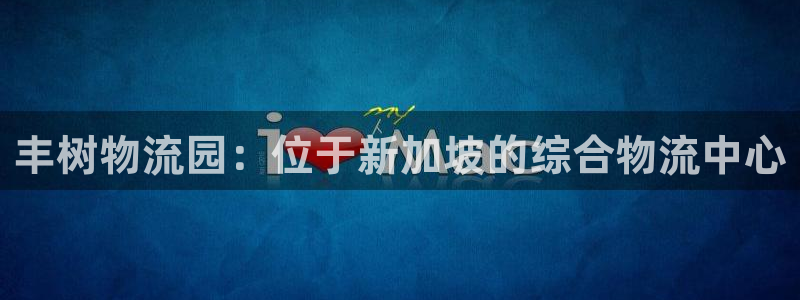 28圈是南宫旗下的吗：丰树物流园：位于新加坡的综合物流中心